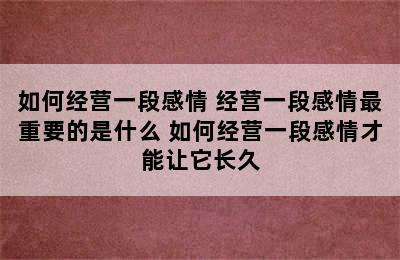 如何经营一段感情 经营一段感情最重要的是什么 如何经营一段感情才能让它长久